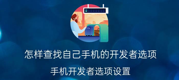 怎样查找自己手机的开发者选项 手机开发者选项设置